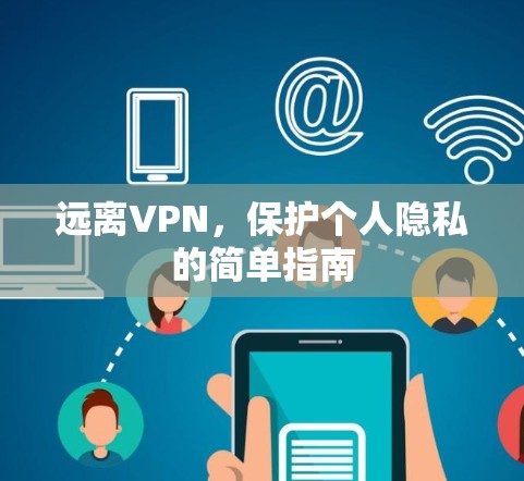 远离VPN,保护个人隐私的简单指南