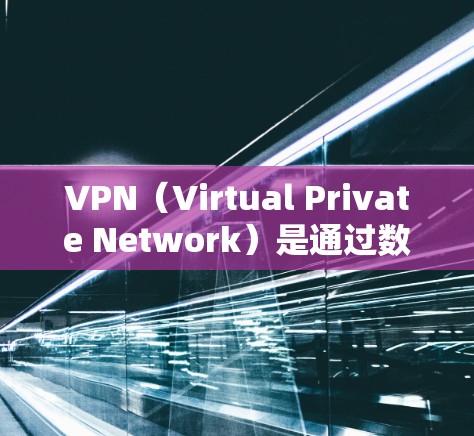 VPN(Virtual Private Network)是通过数据加密和处理,将互联网连接到本地计算机,实现数据传输和访问。它主要用于安全连接、远程办公、视频会议、文件传输等场景