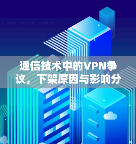 通信技术中的VPN争议,下架原因与影响分析