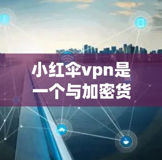 小红伞vpn是一个与加密货币和网络安全相关的软件,具体功能尚未公开。以下是一些可能的使用建议