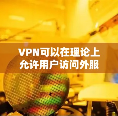 VPN可以在理论上允许用户访问外服,但具体是否允许访问取决于VPN服务的设置和限制。以下是一些关键点