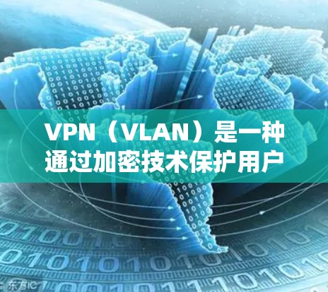 VPN(VLAN)是一种通过加密技术保护用户数据的网络服务,主要功能包括加密传输、数据加密、支持多设备和多语言使用以及安全设置。以下是其关键特征的总结