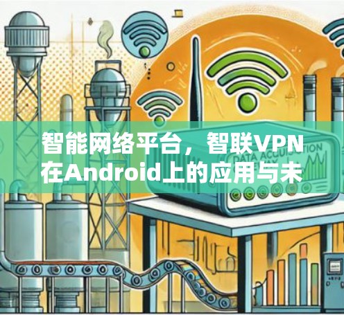 智能网络平台,智联VPN在Android上的应用与未来展望