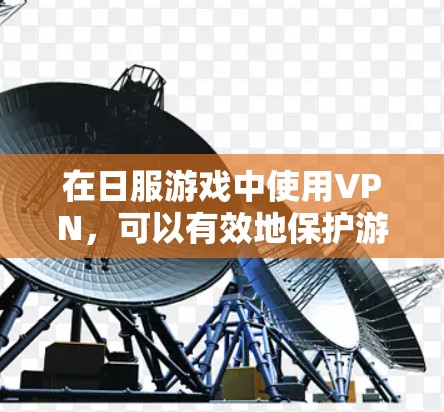 在日服游戏中使用VPN,可以有效地保护游戏数据的安全性,避免信息被截获或攻击。以下是详细的步骤指南