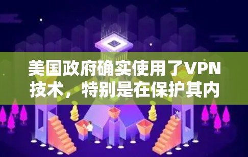 美国政府确实使用了VPN技术,特别是在保护其内部通信和数据安全方面。然而,这种做法也引发了国际社会的广泛讨论,尤其是关于技术安全、法律合规性和透明度的问题