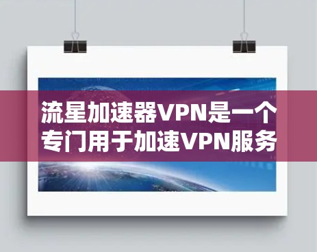 流星加速器VPN是一个专门用于加速VPN服务的软件或工具,帮助用户提升VPN连接速度,特别是在带宽有限的地区。以下是关于流星加速器VPN的详细分析