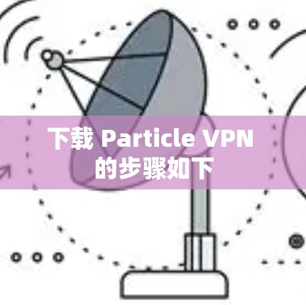 下载 Particle VPN 的步骤如下