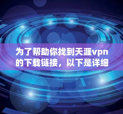 为了帮助你找到天涯vpn的下载链接,以下是详细的步骤