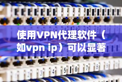 使用VPN代理软件(如vpn ip)可以显著提升VPN的安全性和稳定性。以下是一个结构化、清晰的指南,帮助您更好地理解和使用这些软件