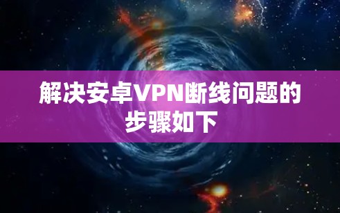 解决安卓VPN断线问题的步骤如下