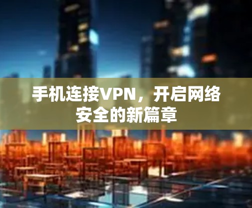 手机连接VPN,开启网络安全的新篇章