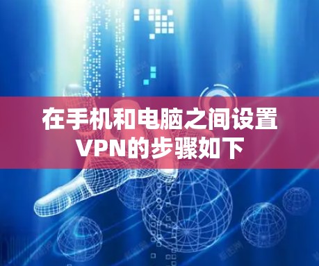 在手机和电脑之间设置VPN的步骤如下
