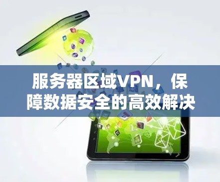 服务器区域VPN,保障数据安全的高效解决方案