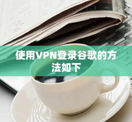 使用VPN登录谷歌的方法如下