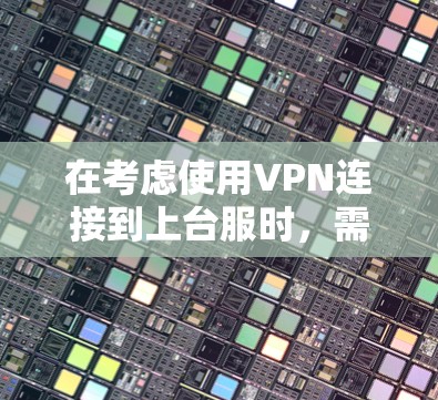 在考虑使用VPN连接到上台服时,需要明确目标和需求,确保安全和环境兼容性。以下是详细的步骤和建议
