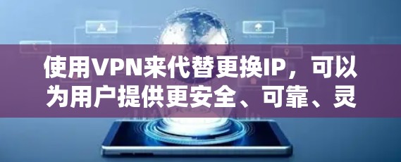 使用VPN来代替更换IP,可以为用户提供更安全、可靠、灵活的网络连接方式。以下是使用VPN进行连接和切换的详细步骤