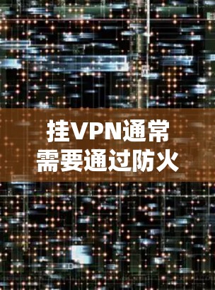 挂VPN通常需要通过防火墙来实现。以下是挂VPN的常见步骤