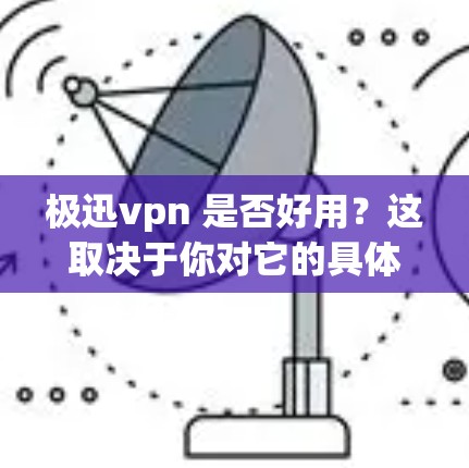 极迅vpn 是否好用?这取决于你对它的具体需求以及你的使用场景。以下是一些关于极迅vpn的初步了解