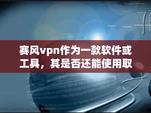 赛风vpn作为一款软件或工具,其是否还能使用取决于具体的使用情况和配置。以下是一些可能的步骤来帮助你确认