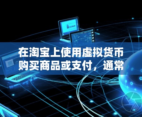 在淘宝上使用虚拟货币购买商品或支付,通常被视为不理智和不安全的交易行为。以下是详细的总结和建议