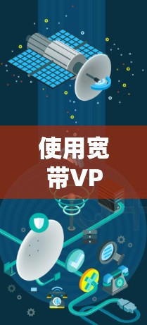 使用宽带VPN可以有效提升数据传输效率,同时保护网络安全。以下是一些步骤和注意事项,帮助你更好地理解和使用宽带VPN