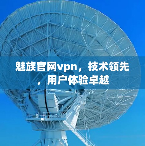 魅族官网vpn,技术领先,用户体验卓越