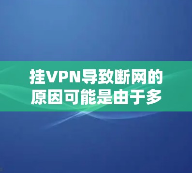 挂VPN导致断网的原因可能是由于多种因素导致的。以下是一些可能的原因和解决方法
