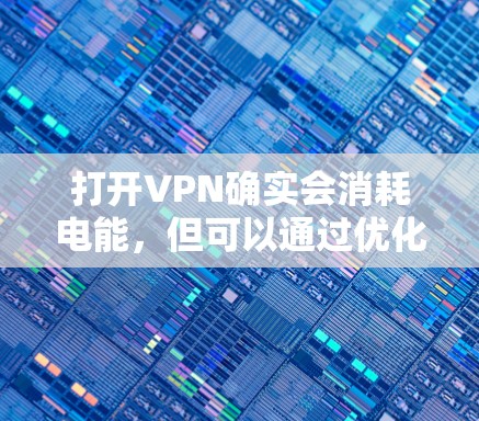 打开VPN确实会消耗电能,但可以通过优化配置和选择可靠的网络环境来减少能耗。以下是逐步的解决方案