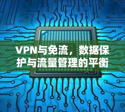 VPN与免流,数据保护与流量管理的平衡