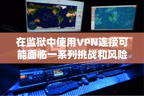 在监狱中使用VPN连接可能面临一系列挑战和风险,需要谨慎考虑。以下是详细的分析和建议