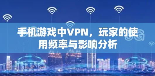 手机游戏中VPN,玩家的使用频率与影响分析