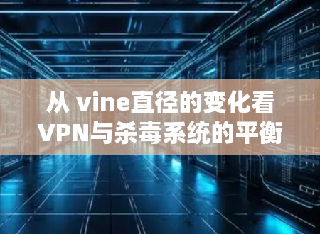 从 vine直径的变化看VPN与杀毒系统的平衡之道