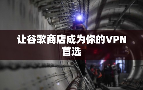 让谷歌商店成为你的VPN首选