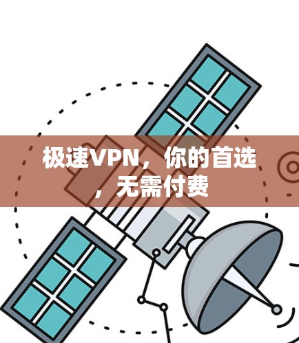 极速VPN,你的首选,无需付费