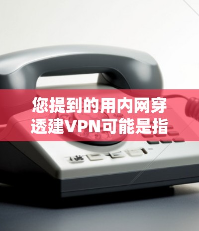 您提到的用内网穿透建VPN可能是指通过内网技术来攻击某个VPN服务器或破坏其网络访问。以下是一些可能的解决方案和步骤