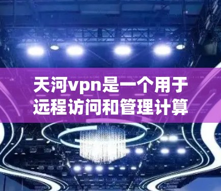 天河vpn是一个用于远程访问和管理计算机的工具,通常涉及网络配置。单窗口静态可能指的是其特定的配置方式,具体取决于使用场景。以下是一个可能的解释和说明