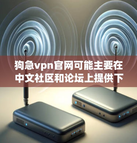 狗急vpn官网可能主要在中文社区和论坛上提供下载资源,或者直接在百度、谷歌等搜索 Engine上搜索。以下是几种可能的搜索方式