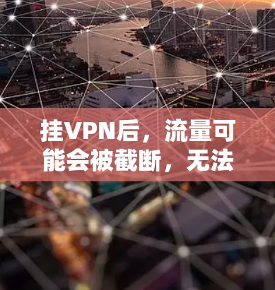挂VPN后,流量可能会被截断,无法连接到目标网络。这取决于挂VPN的具体方式和使用的设备性能。以下是关于挂VPN后流量情况的详细分析