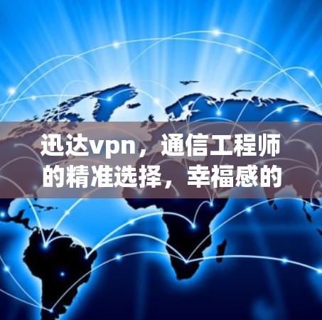 迅达vpn,通信工程师的精准选择,幸福感的保障