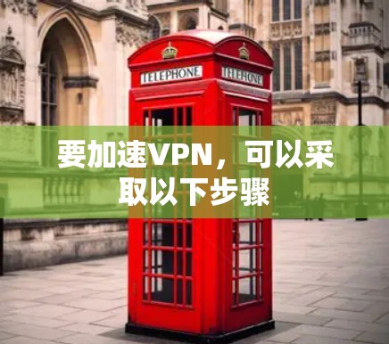 要加速VPN,可以采取以下步骤