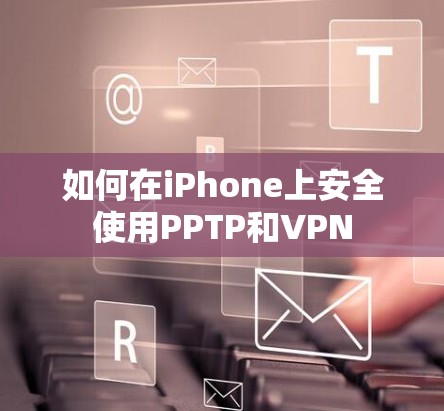如何在iPhone上安全使用PPTP和VPN