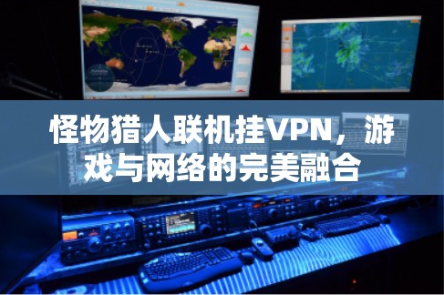 怪物猎人联机挂VPN,游戏与网络的完美融合