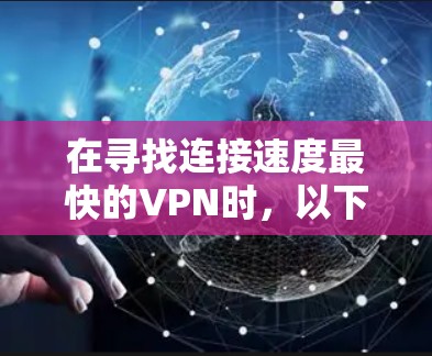 在寻找连接速度最快的VPN时,以下是一些推荐的解决方案,这些平台通常提供较高的连接速度和多功能