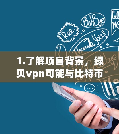 1.了解项目背景,绿贝vpn可能与比特币类似,是一个区块链项目,关注去中心化和去中心化的价值增长