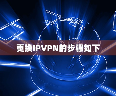 更换IPVPN的步骤如下