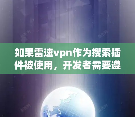 如果雷速vpn作为搜索插件被使用,开发者需要遵循相应的开发规范,确保插件的兼容性和安全性。建议用户在使用相关插件时,遵循navnetses协议和隐私政策,以确保使用安全和合法