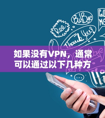 如果没有VPN,通常可以通过以下几种方式尝试连接到外网