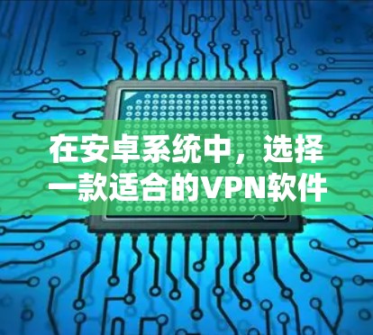 在安卓系统中,选择一款适合的VPN软件,首先需要考虑你的需求和安全偏好。以下是一些常见的安卓VPN应用及其特点,供你参考