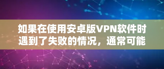 如果在使用安卓版VPN软件时遇到了失败的情况,通常可能是由于以下原因导致的