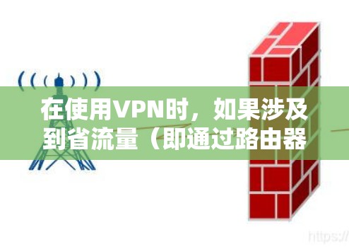 在使用VPN时,如果涉及到省流量(即通过路由器连接到本地服务器)需要遵循路由器的配置规则。以下是使用省流量(通过路由器连接到本地服务器)VPN的步骤